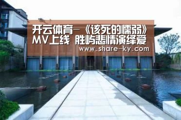 开云体育-《该死的懦弱》MV上线 胜屿悲情演绎爱的懦弱